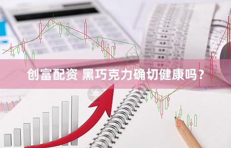 创富配资 黑巧克力确切健康吗？