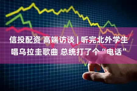 信投配资 高端访谈 | 听完北外学生唱乌拉圭歌曲 总统打了个“电话”