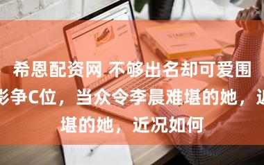 希恩配资网 不够出名却可爱围聚！合影争C位，当众令李晨难堪的她，近况如何