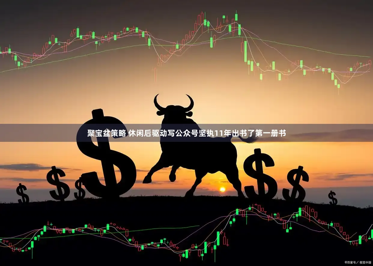 聚宝盆策略 休闲后驱动写公众号坚执11年出书了第一册书